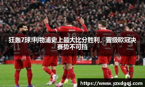 狂轰7球!利物浦史上最大比分胜利，晋级欧冠决赛势不可挡