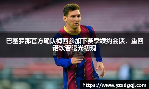 巴塞罗那官方确认梅西参加下赛季续约会谈，重回诺坎普曙光初现