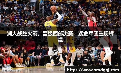 湖人战胜火箭，晋级西部决赛：紫金军团重现辉煌