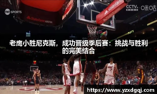 老鹰小胜尼克斯，成功晋级季后赛：挑战与胜利的完美结合