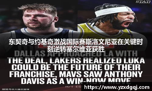 东契奇与约基奇激战国际赛斯洛文尼亚在关键时刻逆转塞尔维亚获胜