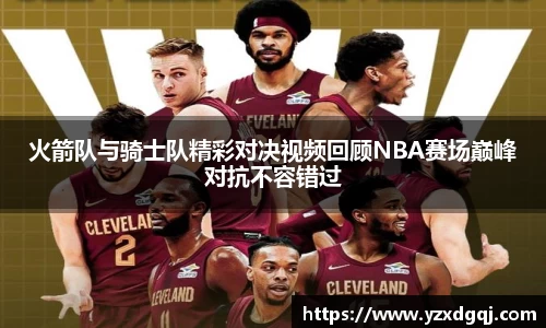 火箭队与骑士队精彩对决视频回顾NBA赛场巅峰对抗不容错过