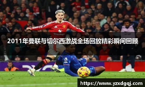 2011年曼联与切尔西激战全场回放精彩瞬间回顾