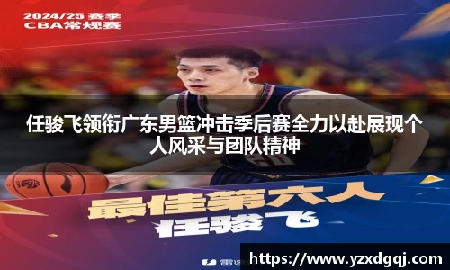 任骏飞领衔广东男篮冲击季后赛全力以赴展现个人风采与团队精神