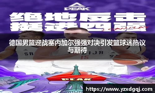 德国男篮迎战塞内加尔强强对决引发篮球迷热议与期待