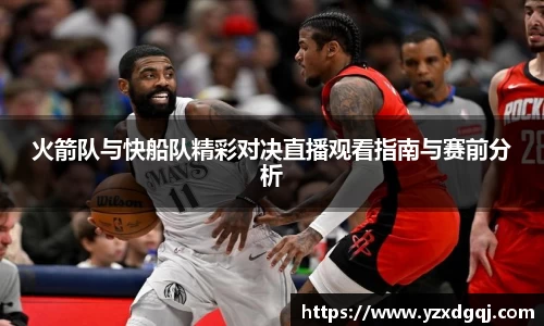 火箭队与快船队精彩对决直播观看指南与赛前分析