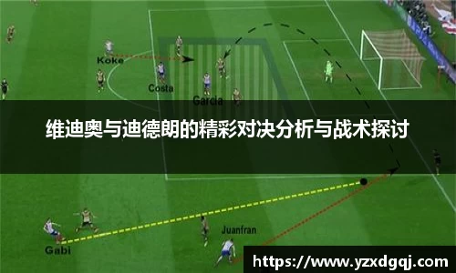 维迪奥与迪德朗的精彩对决分析与战术探讨
