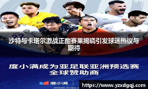 沙特与卡塔尔激战正酣赛果揭晓引发球迷热议与期待
