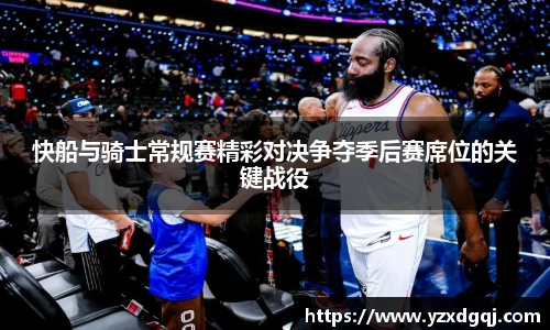 快船与骑士常规赛精彩对决争夺季后赛席位的关键战役