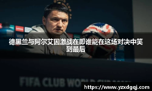 德黑兰与阿尔艾因激战在即谁能在这场对决中笑到最后