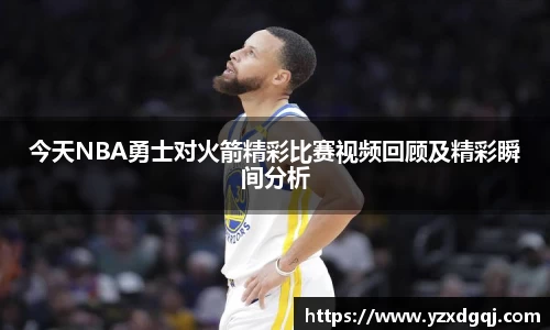 今天NBA勇士对火箭精彩比赛视频回顾及精彩瞬间分析