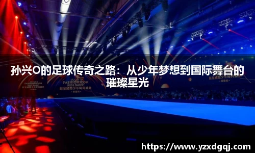 孙兴O的足球传奇之路：从少年梦想到国际舞台的璀璨星光