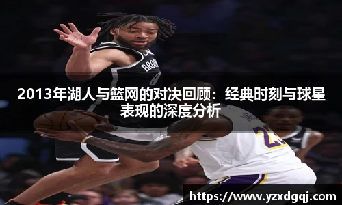 2013年湖人与篮网的对决回顾：经典时刻与球星表现的深度分析