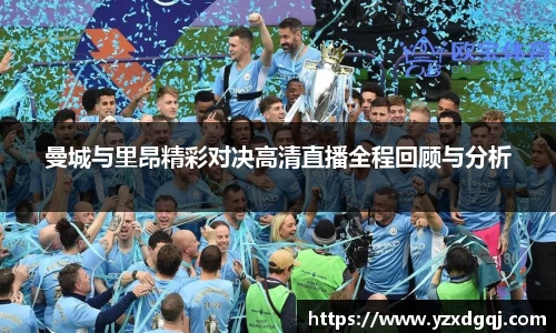 曼城与里昂精彩对决高清直播全程回顾与分析