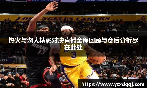 热火与湖人精彩对决直播全程回顾与赛后分析尽在此处