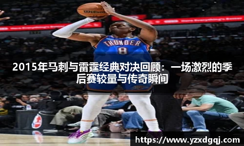 2015年马刺与雷霆经典对决回顾：一场激烈的季后赛较量与传奇瞬间