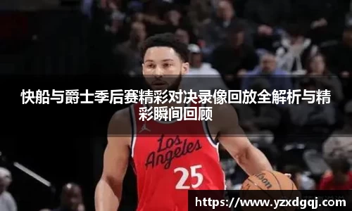 快船与爵士季后赛精彩对决录像回放全解析与精彩瞬间回顾