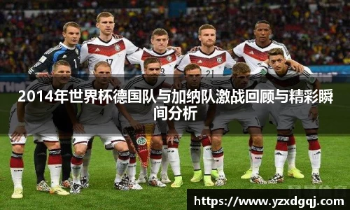 2014年世界杯德国队与加纳队激战回顾与精彩瞬间分析