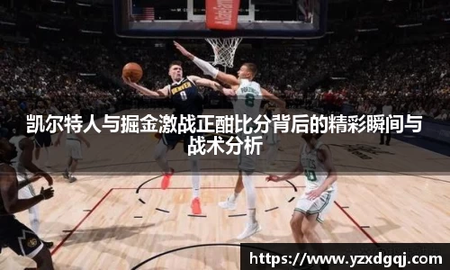 凯尔特人与掘金激战正酣比分背后的精彩瞬间与战术分析
