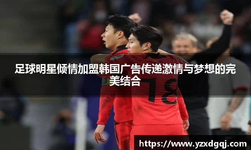 足球明星倾情加盟韩国广告传递激情与梦想的完美结合