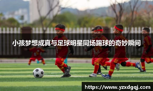 小孩梦想成真与足球明星同场踢球的奇妙瞬间