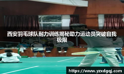 西安羽毛球队耐力训练揭秘助力运动员突破自我极限